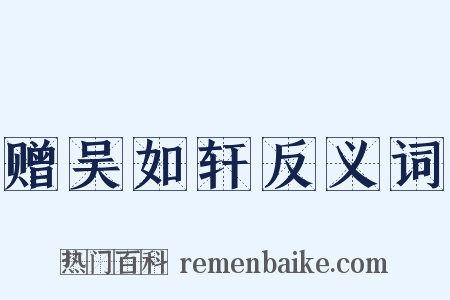 赠吴如轩反义词是什么意思的图片